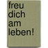 Freu dich am Leben!