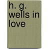 H. G. Wells In Love by Herbert George Wells