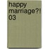 Happy Marriage?! 03