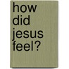 How Did Jesus Feel? door Jim Mayhew