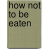 How Not To Be Eaten door Gilbert Waldbauer
