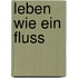 Leben wie ein Fluss