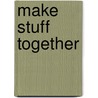 Make Stuff Together door Kathie Sever