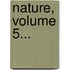 Nature, Volume 5...