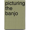 Picturing the Banjo door Leo G. Mazow