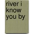 River I Know You By