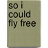 So I Could Fly Free