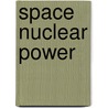 Space Nuclear Power door Joseph A. Angelo