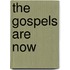 The Gospels Are Now
