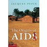 The Origins Of Aids by Jacques Pepin
