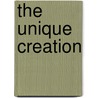 The Unique Creation by Heath A. Hague