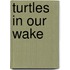 Turtles In Our Wake