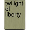 Twilight Of Liberty door William A. Donohue