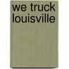 We Truck Louisville by Beverly Feathers