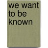 We Want to Be Known door Ruth S. Hubbard