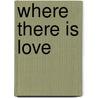 Where There Is Love door T. Mark Novak
