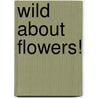 Wild About Flowers! by Not Available