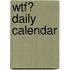 Wtf? Daily Calendar