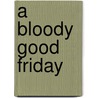 A Bloody Good Friday door Desmond Barry