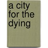 A City For The Dying door Mr Mark J. Samojedny
