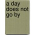 A Day Does Not Go by