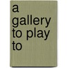 A Gallery To Play To by Phil Bowen