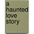 A Haunted Love Story