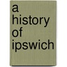 A History Of Ipswich by Robert Malster