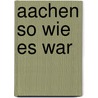 Aachen so wie es war door Holger A. Dux