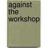 Against The Workshop by Anis Shivani