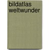 Bildatlas Weltwunder door Matthias Vogt