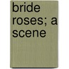 Bride Roses; A Scene by William Dean Howells