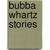 Bubba Whartz Stories by Morgan Stinemetz