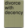 Divorce with Decency door Bradley A. Coates
