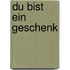 Du bist ein Geschenk