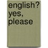 English? Yes, Please