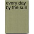 Every Day by the Sun