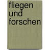 Fliegen Und Forschen by Ernst-Johann Zauner