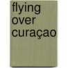 Flying Over Curaçao door Peter de Lange
