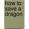 How To Save A Dragon by Annie Dalton