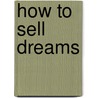 How To Sell Dreams by Rebecca Elena Glaser