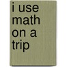 I Use Math on a Trip by Joanne Mattern