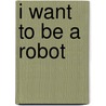 I Want To Be A Robot door Rebekah Joy Shirley
