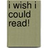 I Wish I Could Read!