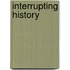 Interrupting History
