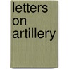 Letters On Artillery by Kraft Karl Hohenlohe-Ingelfingen