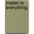 Matter Is Everything