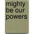 Mighty Be Our Powers