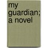 My Guardian; A Novel