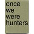 Once We Were Hunters